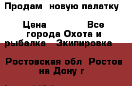 Продам  новую палатку › Цена ­ 10 000 - Все города Охота и рыбалка » Экипировка   . Ростовская обл.,Ростов-на-Дону г.